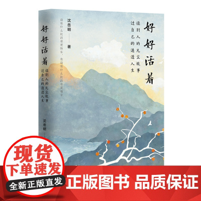 好好活着 : 读别人的凡尘故事,过自己的通透人生 沈岳明 著 中国工人出版社 文学书 现代当代散文作家青年协会