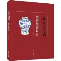 正版新书]李臣说瓷 明清瓷器识真李臣9787507757910