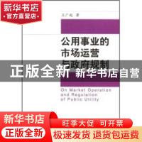 正版 公用事业的市场运营与政府规制 王广起 中国社会科学出版社